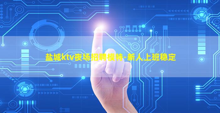 盐城ktv夜场招聘模特-新人上班稳定
